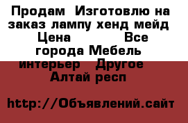 Продам, Изготовлю на заказ лампу хенд-мейд › Цена ­ 3 000 - Все города Мебель, интерьер » Другое   . Алтай респ.